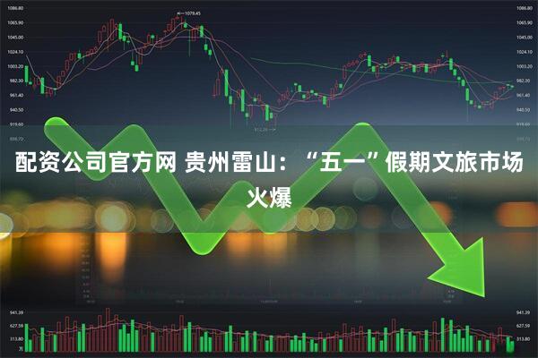 配资公司官方网 贵州雷山：“五一”假期文旅市场火爆