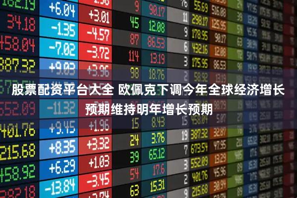 股票配资平台大全 欧佩克下调今年全球经济增长预期维持明年增长预期