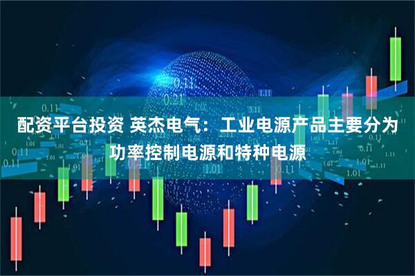 配资平台投资 英杰电气：工业电源产品主要分为功率控制电源和特种电源
