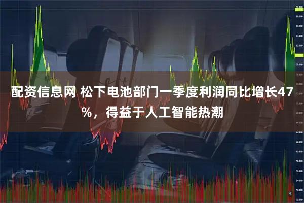 配资信息网 松下电池部门一季度利润同比增长47%，得益于人工智能热潮