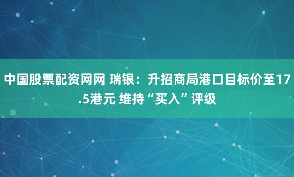 中国股票配资网网 瑞银：升招商局港口目标价至17.5港元 维持“买入”评级