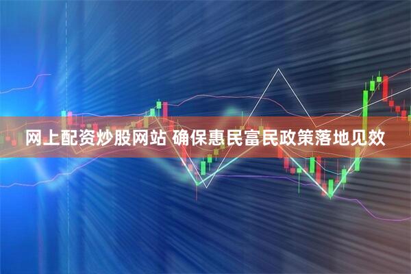 网上配资炒股网站 确保惠民富民政策落地见效