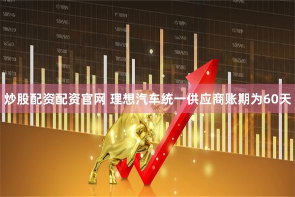 炒股配资配资官网 理想汽车统一供应商账期为60天