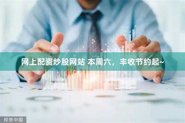 网上配资炒股网站 本周六，丰收节约起~